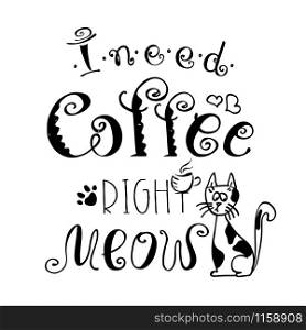 I need coffee right meow,funny cute background or poster,hand drawn vector illustration. I need coffee right meow,funny cute background or poster
