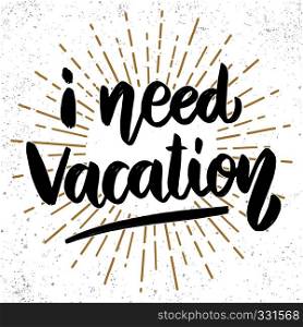i need vacation. Lettering phrase on grunge background. Design element for poster, card, banner. Vector illustration