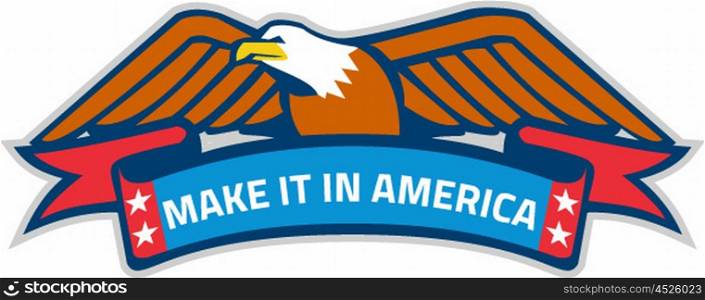 Illustration of a Make It In America banner eagle with stars and eagle on top set on isolated white background done in retro style. . Make It In America Banner Eagle Retro