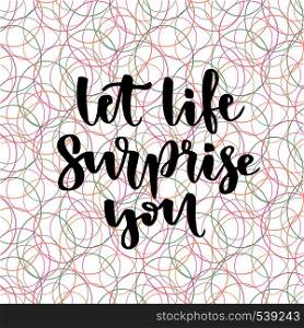 Inspirational and motivational handwritten lettering. Vector calligraphic on creative backdrop. Let life surprise you.. Inspirational and motivational handwritten lettering. Vector calligraphic on creative backdrop. Let life surprise you