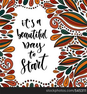 Inspirational and motivational quote. Vector hand lettering on beautiful background. Its a beautiful day to start. For posters, cards and print. Inspirational and motivational quote. Vector hand lettering on beautiful background. Its a beautiful day to start. For posters, cards and prints