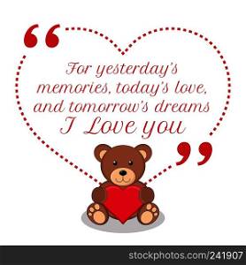 Inspirational love quote. For yesterday&rsquo;s memories, today&rsquo;s love, and tomorrow&rsquo;s dreams I love you. Simple cute design.