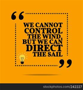 Inspirational motivational"e. We cannot control the wind, but we can direct the sail. Simple trendy design.