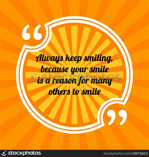 Inspirational motivational quote. Always keep smiling, because your smile is a reason for many others to smile. Sun rays quote symbol on yellow background