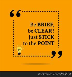 Inspirational motivational quote. Be brief, be clear! Just stick to the point. Simple trendy design.