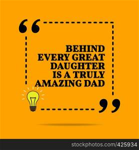 Inspirational motivational quote. Behind every great daughter is a truly amazing dad. Black text over yellow background