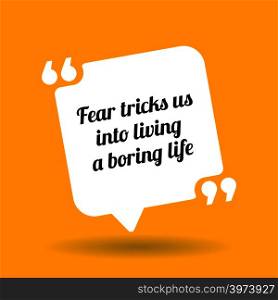 Inspirational motivational quote. Fear tricks us into living a boring life. White quote symbol with shadow on yellow background