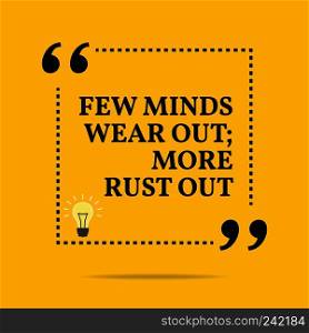 Inspirational motivational quote. Few minds wear out; more rust out. Simple trendy design.