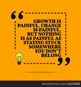 Inspirational motivational quote. Growth is painful. Change is painful. But nothing is as painful as staying stuck somewhere you don't belong. Vector simple design. Black text over yellow background