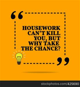 Inspirational motivational quote. Housework can't kill you, but why take the chance? Vector simple design. Black text over yellow background