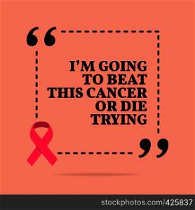 Inspirational motivational quote. I'm going to beat this cancer or die trying. With pink ribbon, breast cancer awareness symbol