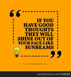 Inspirational motivational quote. If you have good thoughts they will shine out of your face like sunbeams. Vector simple design. Black text over yellow background