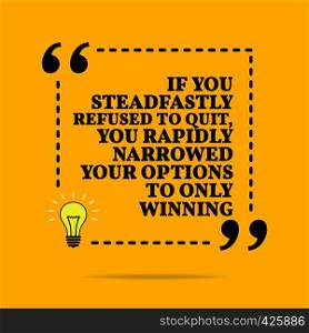 Inspirational motivational quote. If you steadfastly refused to quit, you rapidly narrowed your options to only winning. Vector simple design. Black text over yellow background