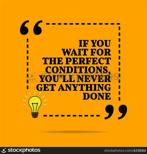 Inspirational motivational quote. If you wait for the perfect conditions, you'll never get anything done. Vector simple design. Black text over yellow background