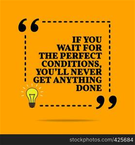 Inspirational motivational quote. If you wait for the perfect conditions, you'll never get anything done. Vector simple design. Black text over yellow background