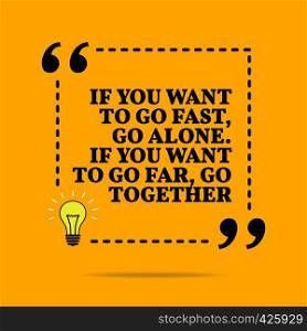 Inspirational motivational quote. If you want to go fast, go alone. If you want to go far, go together. Vector simple design. Black text over yellow background