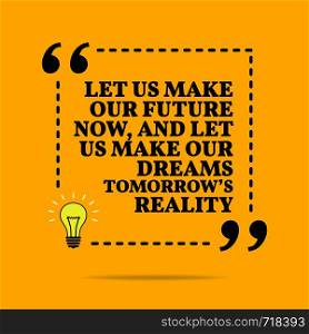 Inspirational motivational quote. Let us make our future now, and let us make our dreams tomorrow's reality. Vector simple design. Black text over yellow background