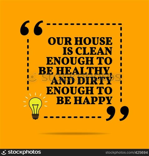 Inspirational motivational quote. Our house is clean enough to be healthy, and dirty enough to be happy. Vector simple design. Black text over yellow background