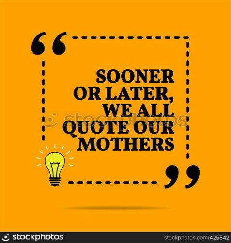 Inspirational motivational quote. Sooner or later we all quote our mothers. Vector simple design. Black text over yellow background
