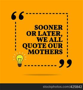 Inspirational motivational quote. Sooner or later we all quote our mothers. Vector simple design. Black text over yellow background