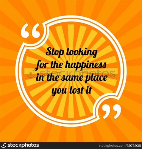 Inspirational motivational quote. Stop looking for the happiness in the same place you lost it. Sun rays quote symbol on yellow background