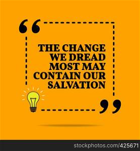 Inspirational motivational quote. The change we dread most may contain our salvation. Vector simple design. Black text over yellow background