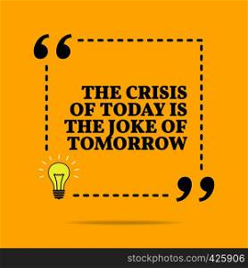 Inspirational motivational quote. The crisis of today is the joke of tomorrow. Vector simple design. Black text over yellow background