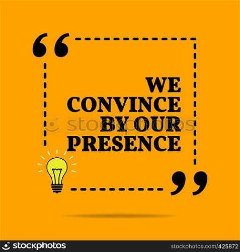 Inspirational motivational quote. We convince by our presence. Vector simple design. Black text over yellow background