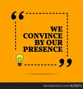 Inspirational motivational quote. We convince by our presence. Vector simple design. Black text over yellow background