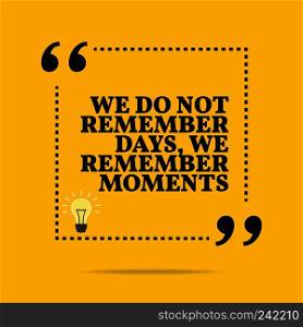 Inspirational motivational quote. We do not remember days, we remember moments. Simple trendy design.