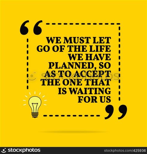 Inspirational motivational quote. We must let go of the life we have planned, so as to accept the one that is waiting for us. Vector simple design. Black text over yellow background
