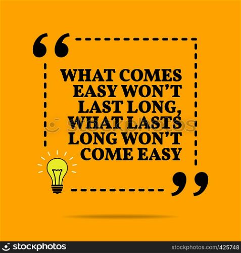 Inspirational motivational quote. What comes easy won't last long, what lasts long won't come easy. Vector simple design. Black text over yellow background