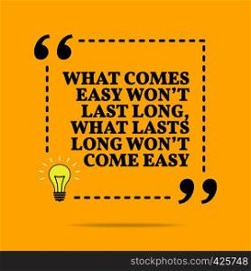 Inspirational motivational quote. What comes easy won't last long, what lasts long won't come easy. Vector simple design. Black text over yellow background