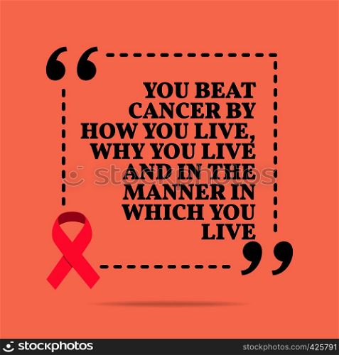 Inspirational motivational quote. You beat cancer by how you live, why you live and in the manner in which you live. With pink ribbon, breast cancer awareness symbol