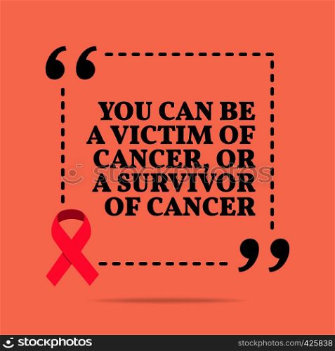 Inspirational motivational quote. You can be a victim of cancer, or a survivor of cancer. With pink ribbon, breast cancer awareness symbol