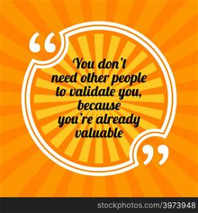 Inspirational motivational quote. You don&rsquo;t need other people to validate you, because you&rsquo;re already valuable. Sun rays quote symbol on yellow background