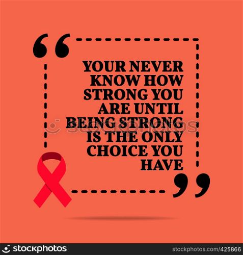 Inspirational motivational quote. You never know how strong you are until being strong is the only choice you have. With pink ribbon, breast cancer awareness symbol