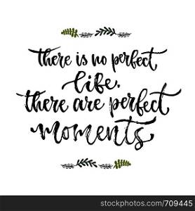 Inspirational phrase. There is no perfect life, there are perfect moments. Hand lettering calligraphy. Vector illustration for print design.. Inspirational phrase. There is no perfect life, there are perfect moments. Hand lettering calligraphy. Vector illustration for print design