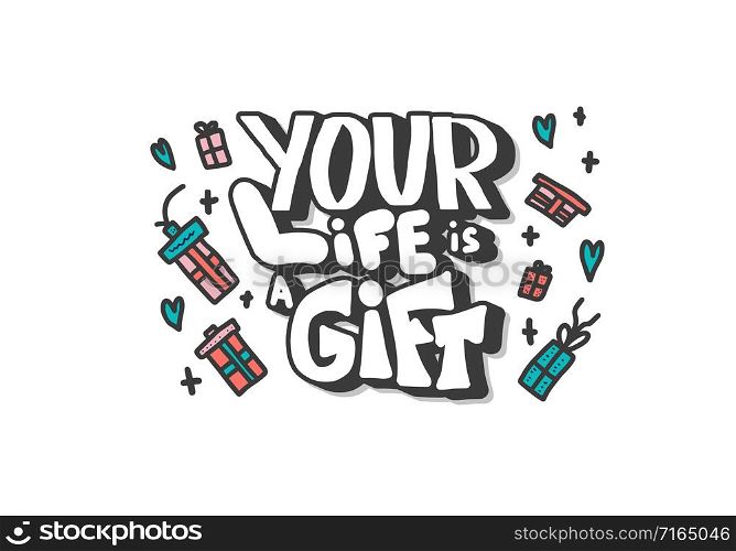 Inspirational quote. Your life is a gift phrase with gifts and hearts decoration in doodle style. Poster template with handwritten lettering and holiday design elements. Vector color illustration.