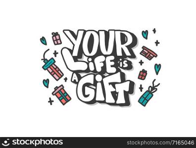 Inspirational quote. Your life is a gift phrase with gifts and hearts decoration in doodle style. Poster template with handwritten lettering and holiday design elements. Vector color illustration.