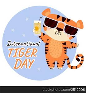 International Tiger Day. Cute striped tiger in sun glasses with a glass of cocktail . Vector illustration. July 29. Wild animal illustration and text for design