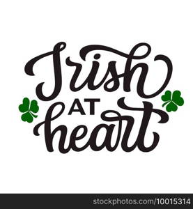 Irish at heart. Hand lettering"e isolated on white background. Vector typography for St. Patrick’s day decorations, posters, cards, banners, t shirts