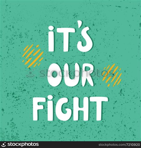 It is our fight hand drawn t-shirt print. motivational quote, postcard, banner, print. It is our fight hand drawn t shirt print.