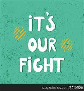 It is our fight hand drawn t-shirt print. motivational quote, postcard, banner, print. It is our fight hand drawn t shirt print.