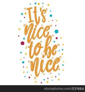 It's nice to be nice. Lettering phrase for postcard, banner, flyer. Vector illustration