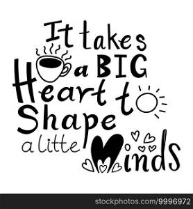 It takes a big heart to shape little minds, school T-shirt design, Teacher gift,Teacher Shirt vector, typography Design, vector illustration.