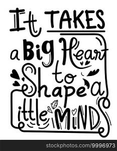 It takes a big heart to shape little minds, school T-shirt design, Teacher gift,Teacher Shirt vector, typography Design, vector illustration.