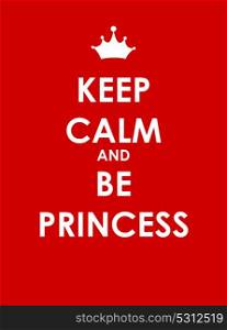 Keep Calm and Be Princess Creative Poster Concept. Card of Invitation, Motivation. Vector Illustration EPS10. Keep Calm and Be Princess Creative Poster Concept. Card of Invit