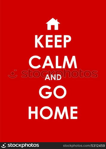 Keep Calm and go Home Creative Poster Concept. Card of Invitation, Motivation. Vector Illustration EPS10. Keep Calm and go Home Creative Poster Concept. Card of Invitatio