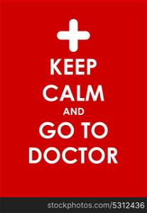 Keep Calm and go to Doctor Creative Poster Concept. Card of Invitation, Motivation. Vector Illustration EPS10. Keep Calm and go to Doctor Creative Poster Concept. Card of Invi